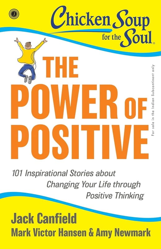 Chicken Soup for the Soul Series: The Power of Positive: 101 Inspirational Stories about Changing Your Life through Positive Thinking